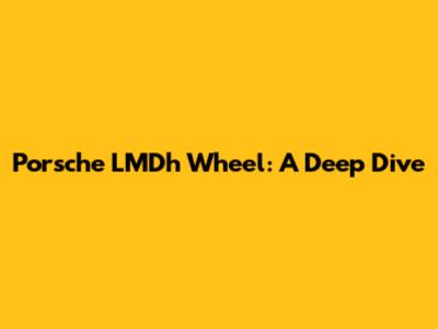 Porsche LMDh Wheel: A Deep Dive