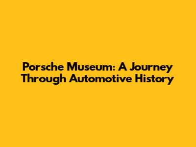 Porsche Museum: A Journey Through Automotive History