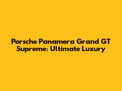 Porsche Panamera Grand GT Supreme: Ultimate Luxury