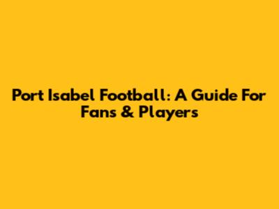 Port Isabel Football: A Guide For Fans & Players