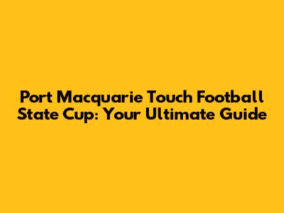 Port Macquarie Touch Football State Cup: Your Ultimate Guide