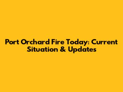 Port Orchard Fire Today: Current Situation & Updates
