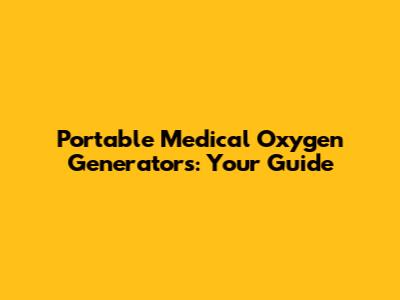 Portable Medical Oxygen Generators: Your Guide