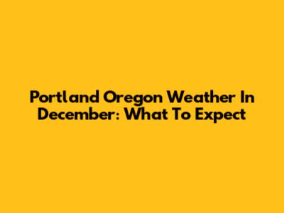 Portland Oregon Weather In December: What To Expect