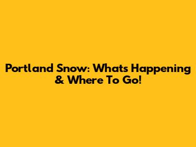 Portland Snow: What's Happening & Where To Go!