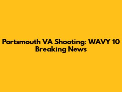 Portsmouth VA Shooting: WAVY 10 Breaking News