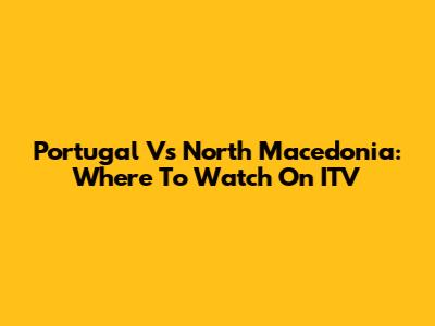 Portugal Vs North Macedonia: Where To Watch On ITV