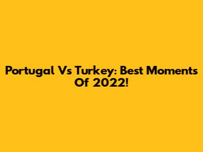 Portugal Vs Turkey: Best Moments Of 2022!