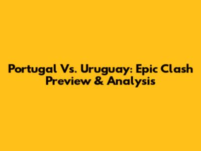 Portugal Vs. Uruguay: Epic Clash Preview & Analysis