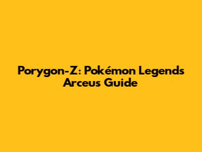 Porygon-Z: Pokémon Legends Arceus Guide