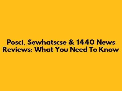 Posci, Sewhatscse & 1440 News Reviews: What You Need To Know