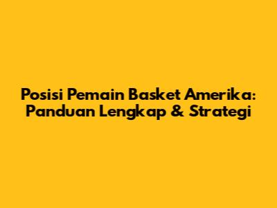Posisi Pemain Basket Amerika: Panduan Lengkap & Strategi