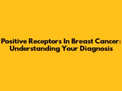 Positive Receptors In Breast Cancer: Understanding Your Diagnosis