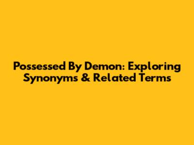 Possessed By Demon: Exploring Synonyms & Related Terms