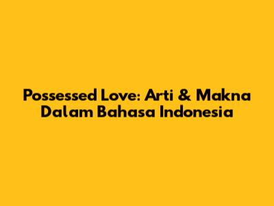 Possessed Love: Arti & Makna Dalam Bahasa Indonesia