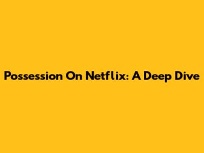 Possession On Netflix: A Deep Dive