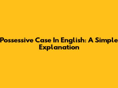 Possessive Case In English: A Simple Explanation