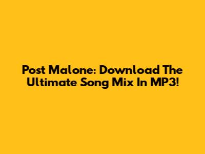 Post Malone: Download The Ultimate Song Mix In MP3!