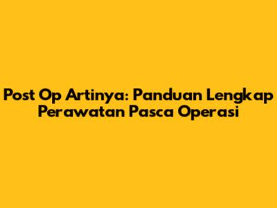 Post Op Artinya: Panduan Lengkap Perawatan Pasca Operasi