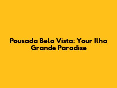 Pousada Bela Vista: Your Ilha Grande Paradise