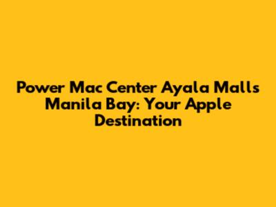 Power Mac Center Ayala Malls Manila Bay: Your Apple Destination