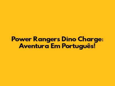 Power Rangers Dino Charge: Aventura Em Português!