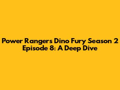 Power Rangers Dino Fury Season 2 Episode 8: A Deep Dive
