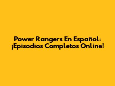 Power Rangers En Español: ¡Episodios Completos Online!