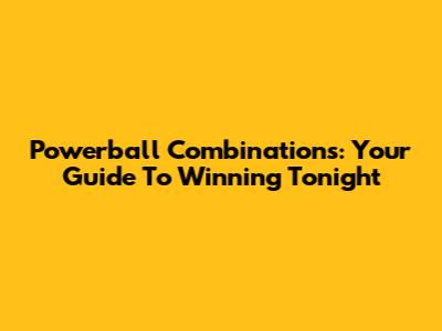 Powerball Combinations: Your Guide To Winning Tonight