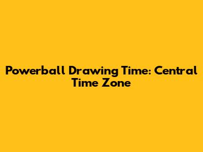 Powerball Drawing Time: Central Time Zone