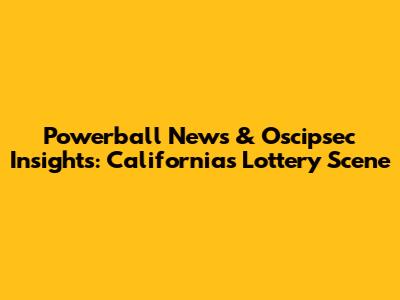 Powerball News & Oscipsec Insights: California's Lottery Scene