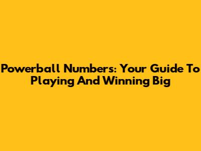 Powerball Numbers: Your Guide To Playing And Winning Big
