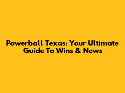 Powerball Texas: Your Ultimate Guide To Wins & News
