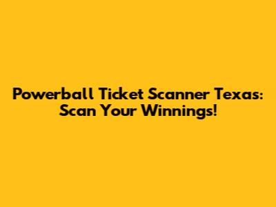 Powerball Ticket Scanner Texas: Scan Your Winnings!