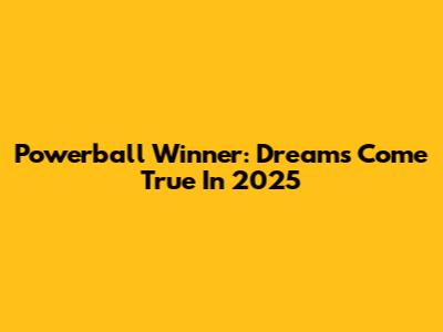 Powerball Winner: Dreams Come True In 2025
