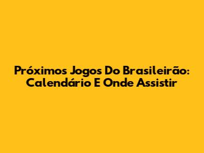 Próximos Jogos Do Brasileirão: Calendário E Onde Assistir