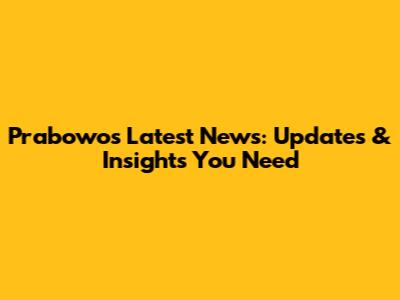 Prabowo's Latest News: Updates & Insights You Need