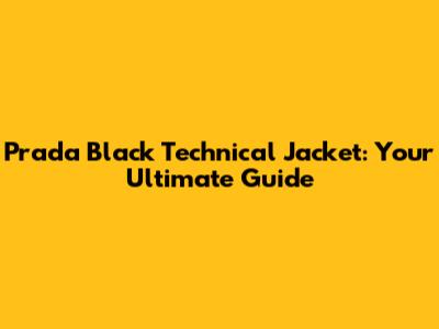 Prada Black Technical Jacket: Your Ultimate Guide
