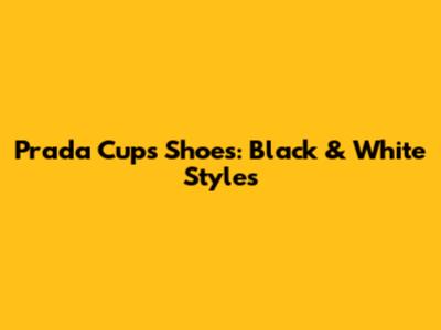 Prada Cups Shoes: Black & White Styles