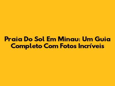 Praia Do Sol Em Minau: Um Guia Completo Com Fotos Incríveis