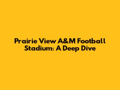 Prairie View A&M Football Stadium: A Deep Dive