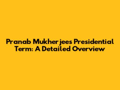 Pranab Mukherjee's Presidential Term: A Detailed Overview