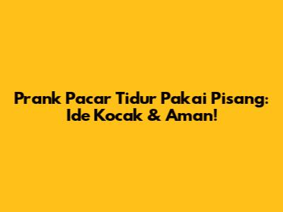 Prank Pacar Tidur Pakai Pisang: Ide Kocak & Aman!