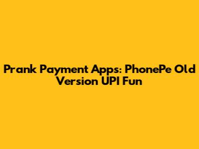Prank Payment Apps: PhonePe Old Version UPI Fun