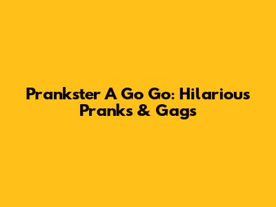 Prankster A Go Go: Hilarious Pranks & Gags