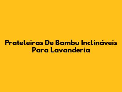 Prateleiras De Bambu Inclináveis Para Lavanderia