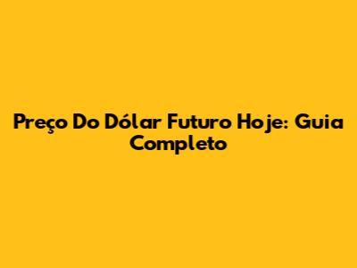 Preço Do Dólar Futuro Hoje: Guia Completo