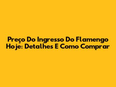 Preço Do Ingresso Do Flamengo Hoje: Detalhes E Como Comprar