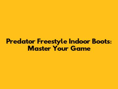 Predator Freestyle Indoor Boots: Master Your Game