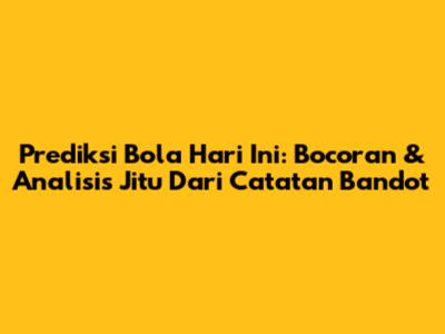 Prediksi Bola Hari Ini: Bocoran & Analisis Jitu Dari Catatan Bandot